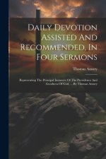 Daily Devotion Assisted And Recommended, In Four Sermons: Representing The Principal Instances Of The Providence And Goodness Of God, ... By Thomas Am