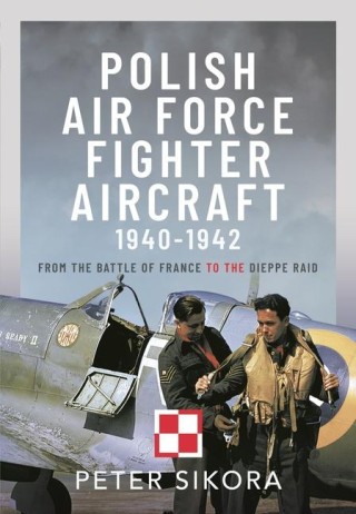 Polish Air Force Fighter Aircraft, 1940-1942: From the Battle of France to the Dieppe Raid