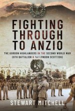 Fighting Through to Anzio: The Gordon Highlanders in the Second World War (6th Battalion and 1st London Scottish)