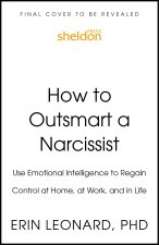 How to Outsmart a Narcissist with Emotional Intelligence: Regain Control at Home, at Work, and in Life