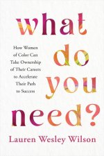 What Do You Need?: A Practical Guide for Women of Color to Take Ownership of Their Careers, Advocate for Themselves, and Execute Their Bi