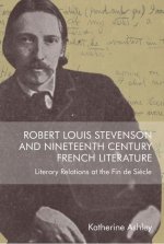 Robert Louis Stevenson and Nineteenth-Century French Literature: Literary Relations at the Fin de Si?cle