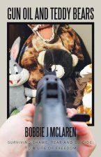 Gun Oil and Teddy Bears: Surviving Shame, Fear and Suicide; to a Life of Freedom