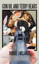 Gun Oil and Teddy Bears: Surviving Shame, Fear and Suicide; to a Life of Freedom