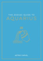 The Zodiac Guide to Aquarius: The Ultimate Guide to Understanding Your Star Sign, Unlocking Your Destiny and Decoding the Wisdom of the Stars