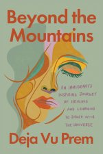 Beyond the Mountains: An Immigrants Inspiring Journey of Healing and Learning to Dance with the Univer Se