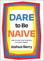 Dare to Be Naive: How to Find Your True Self in a Noisy World