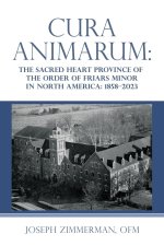Cura Animarum: The Sacred Heart Province of the Order of Friars Minor in North America: 1858-2023