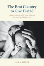 The Best Country to Give Birth?: Midwifery, Homebirth and the Politics of Maternity in Aotearoa New Zealand, 1970-2022