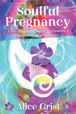 Soulful Pregnancy: A Life-Changing Guide to Creative & Empowering Pregnancy