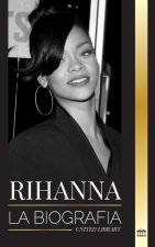 Rihanna: La biografía de una increíble cantante, actriz y empresaria multimillonaria de Barbados