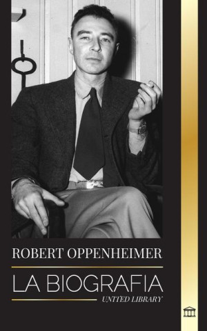 Robert Oppenheimer: La biografía del estadounidense Padre de la bomba atómica y director del Proyecto Manhattan