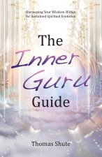 The Inner Guru Guide: Harnessing Your Wisdom Within for Sustained Spiritual Evolution