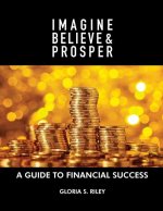 Imagine, Believe & Prosper(R): A Guide To Financial Success