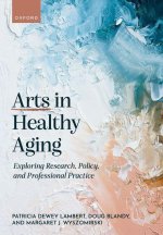 Arts in Healthy Aging Exploring Research, Policy, and Professional Practice (Paperback)