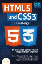 HTML5 und CSS3 für Einsteiger - In einfachen Schritten zum Programmier-Experten: Der leicht verständliche und praxisnahe Leitfaden zum professionellen