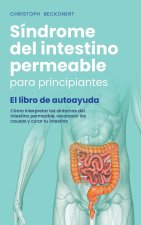 Síndrome del intestino permeable para principiantes - El libro de autoayuda - Cómo interpretar los síntomas del intestino permeable, reconocer las cau
