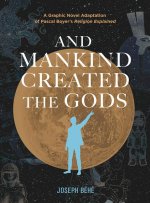 And Mankind Created the Gods – A Graphic Novel Adaptation of Pascal Boyer′s Religion Explained