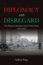 Diplomacy and Disregard: The Hungarian Revolution and the United Nations 1956-1963