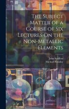 The Subject Matter of a Course of Six Lectures On the Non-Metallic Elements