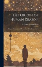 The Origin of Human Reason: Being an Examination of Recent Hypotheses Concerning It