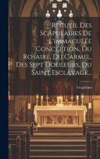 Recueil Des Scapulaires De L'immaculée Conception, Du Rosaire, Du Carmel, Des Sept Douleurs, Du Saint Esclavage...