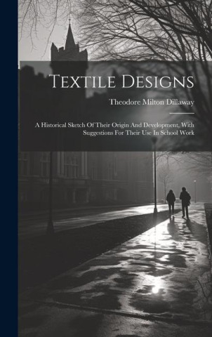 Textile Designs: A Historical Sketch Of Their Origin And Development, With Suggestions For Their Use In School Work