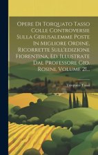 Opere Di Torquato Tasso Colle Controversie Sulla Gerusalemme Poste In Migliore Ordine, Ricorrette Sull'edizione Fiorentina, Ed. Illustrate Dal Profess
