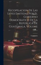 Recopilacion De Las Leyes Emitidas Por El Gobierno Democratico De La República De Guatemala, Volume 14...