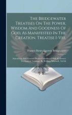 The Bridgewater Treatises On The Power, Wisdom And Goodness Of God, As Manifested In The Creation. Treatise I-viii.: Astronomy And General Physics Con