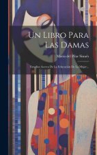 Un Libro Para Las Damas: Estudios Acerca De La Educación De La Mujer...
