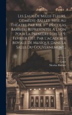 Les Eaux De Mille-fleurs. Comédie-ballet. Mise Au Théatre Par Mr. B** [nicolas Barbier] Representée A Lyon Pour La Premi?re Fois Le 9. Fevrier 1707. P