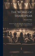 The Works of Shakespear: Measure for Measure. Much Ado About Nothing. the Merchant of Venice. Love's Labour's Lost