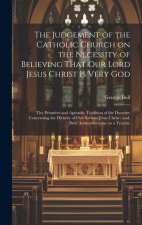 The Judgement of the Catholic Church on the Necessity of Believing That our Lord Jesus Christ is Very God; The Primitive and Apostolic Tradition of th