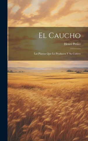 El Caucho: Las Plantas Que Lo Producen Y Su Cultivo