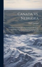 Canada Vs. Nebraska: A Refutation of Attacks Made On Canada by C.R. Shaller, Commissioner of the Missouri Railroad Company, in the 
