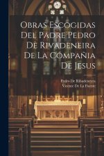 Obras Escogidas Del Padre Pedro De Rivadeneira De La Compa?ia De Jesus