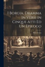I Borgia, Dramma in Versi in Cinque Atti Ed Un Epilogo