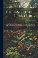 The Handbook of British Ferns: Comprising Scientific and Popular Descriptions, With Engravings of all the Indigenous Species and Varieties, With Inst