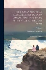 Julie ou La nouvelle Helo?se. Lettres de deux amans, habitans d'une petite ville au pied des Alpes; recueillies et publiées; Volume 2