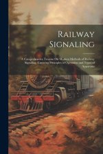 Railway Signaling: A Comprehensive Treatise On Modern Methods of Railway Signaling, Covering Principles of Operation and Types of Apparat