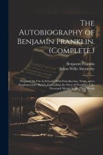 The Autobiography of Benjamin Franklin. (Complete.): Prepared for Use in Schools. With Introduction, Notes, and a Supplementary Sketch, Concuding the