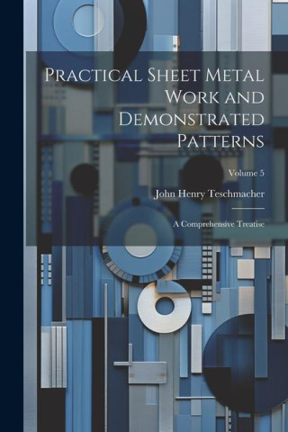 Practical Sheet Metal Work and Demonstrated Patterns: A Comprehensive Treatise; Volume 5
