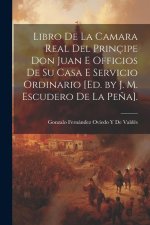 Libro De La Camara Real Del Prinçipe Don Juan E Officios De Su Casa E Servicio Ordinario [Ed. by J. M. Escudero De La Pe?a].