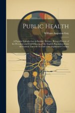 Public Health: A Popular Introduction to Sanitary Science, Being a History of the Prevalent and Fatal Diseases of the English Populat
