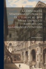 La Diplomatie Vénitienne, Les Princes De L' Europe Au Xvie Si?cle D'apr?s Les Rapports Des Ambassadeurs Vénitiens