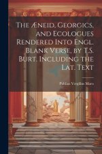 The ?neid, Georgics, and Ecologues Rendered Into Engl. Blank Verse, by T.S. Burt. Including the Lat. Text