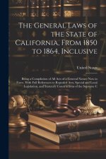 The General Laws of the State of California, From 1850 to 1864, Inclusive: Being a Compilation of All Acts of a General Nature Now in Force, With Full