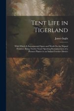 Tent Life in Tigerland: With Which Is Incorporated Sport and Work On the Nepaul Frontier, Being Twelve Years' Sporting Reminiscences of a Pion