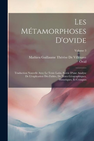 Les Métamorphoses D'ovide: Traduction Nouvelle Avec Le Texte Latin, Suivie D'une Analyse De L'explication Des Fables, De Notes Géographiques, His